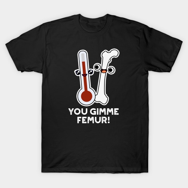 You Gimme Femur Cute Anatomy Bone Pun T-Shirt by punnybone